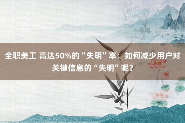 全职美工 高达50%的“失明”率：如何减少用户对关键信息的“失明”呢？