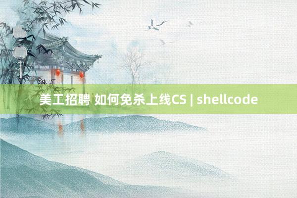 美工招聘 如何免杀上线CS | shellcode