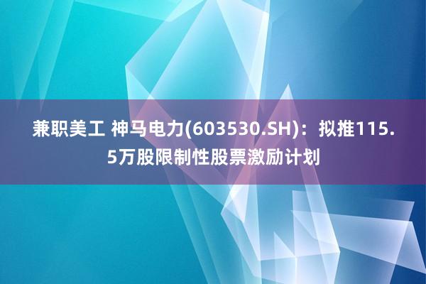 兼职美工 神马电力(603530.SH)：拟推115.5万股限制性股票激励计划