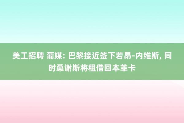 美工招聘 葡媒: 巴黎接近签下若昂-内维斯, 同时桑谢斯将租借回本菲卡