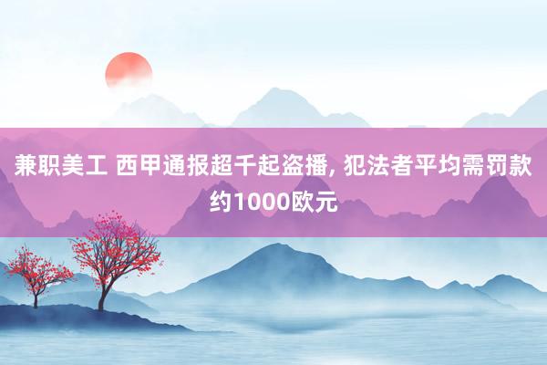 兼职美工 西甲通报超千起盗播, 犯法者平均需罚款约1000欧元