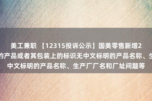 美工兼职 【12315投诉公示】国美零售新增2件投诉公示，涉及销售的产品或者其包装上的标识无中文标明的产品名称、生产厂厂名和厂址问题等