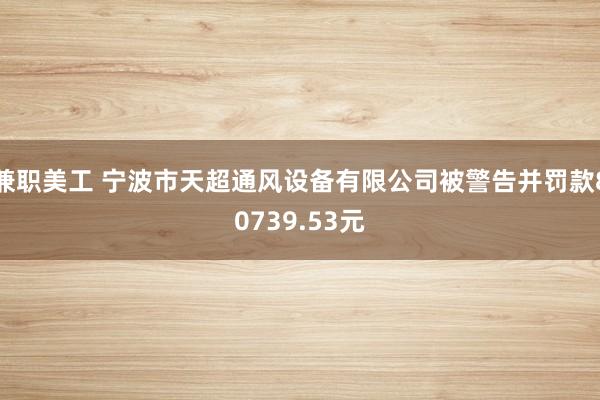 兼职美工 宁波市天超通风设备有限公司被警告并罚款80739.53元