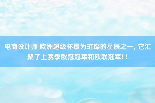 电商设计师 欧洲超级杯最为璀璨的星辰之一, 它汇聚了上赛季欧冠冠军和欧联冠军! !