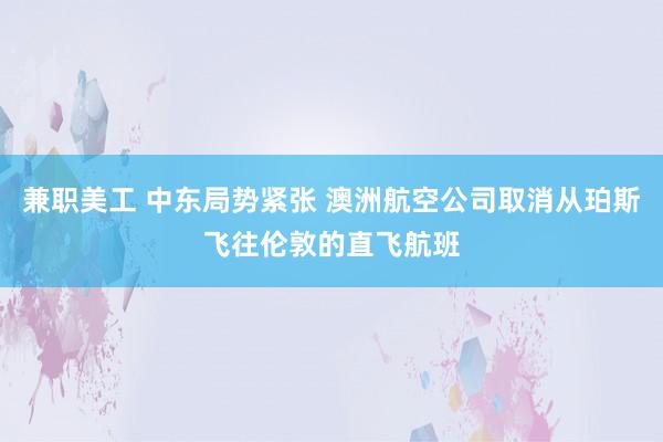 兼职美工 中东局势紧张 澳洲航空公司取消从珀斯飞往伦敦的直飞航班