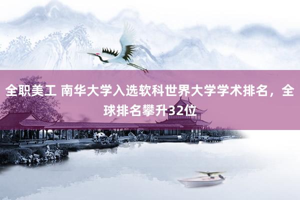 全职美工 南华大学入选软科世界大学学术排名，全球排名攀升32位