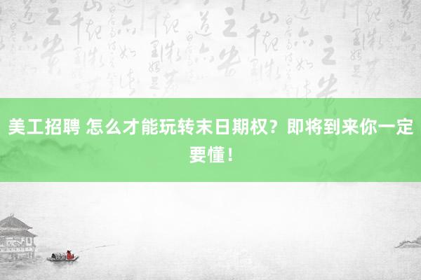 美工招聘 怎么才能玩转末日期权？即将到来你一定要懂！